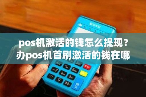 pos机激活的钱怎么提现？办pos机首刷激活的钱在哪里