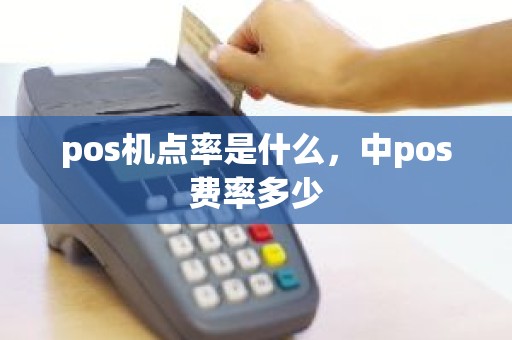 pos机点率是什么，中pos费率多少