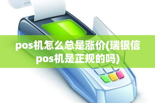 pos机怎么总是涨价(瑞银信pos机是正规的吗)