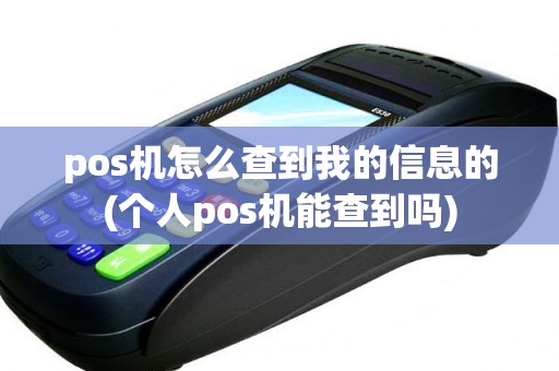 pos机怎么查到我的信息的(个人pos机能查到吗)