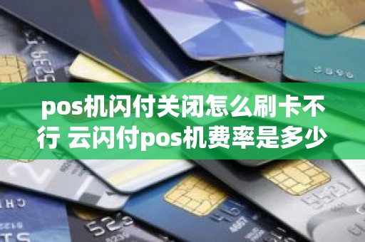 pos机闪付关闭怎么刷卡不行 云闪付pos机费率是多少