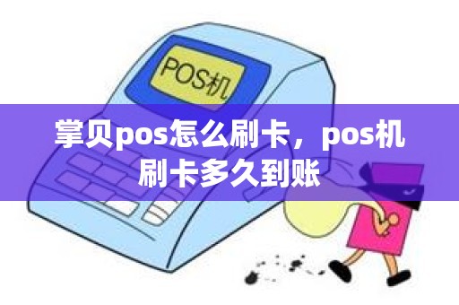 掌贝pos怎么刷卡，pos机刷卡多久到账