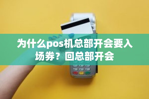 为什么pos机总部开会要入场券？回总部开会