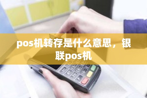 pos机转存是什么意思，银联pos机