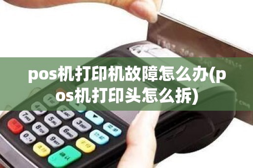 pos机打印机故障怎么办(pos机打印头怎么拆)