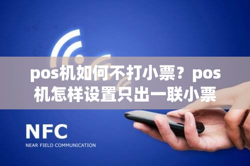 pos机如何不打小票？pos机怎样设置只出一联小票