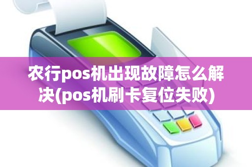 农行pos机出现故障怎么解决(pos机刷卡复位失败)