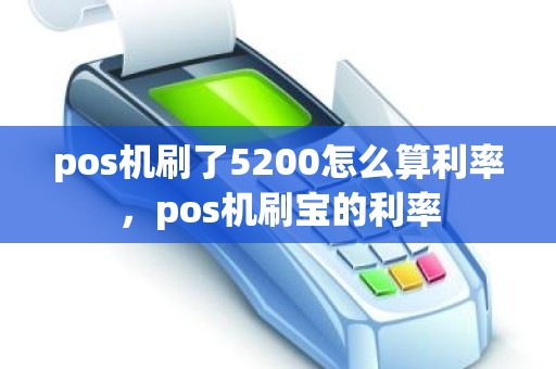 pos机刷了5200怎么算利率，pos机刷宝的利率