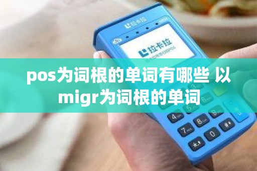 pos为词根的单词有哪些 以migr为词根的单词