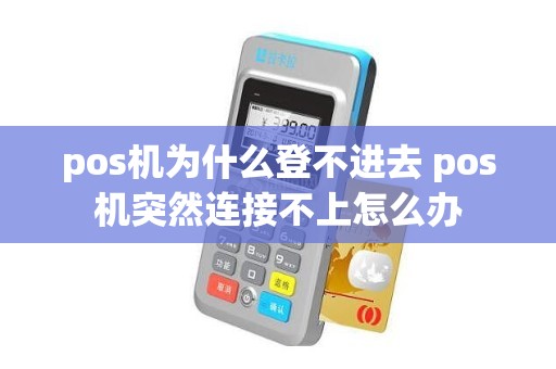 pos机为什么登不进去 pos机突然连接不上怎么办