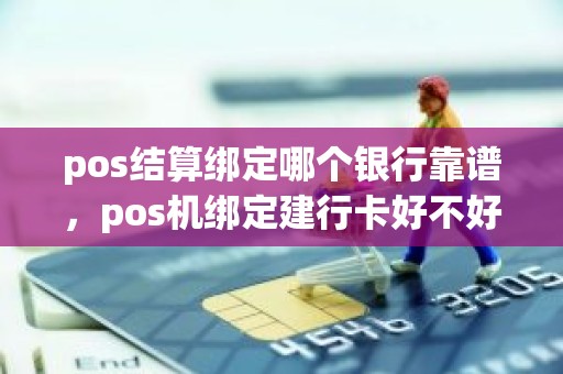 pos结算绑定哪个银行靠谱，pos机绑定建行卡好不好