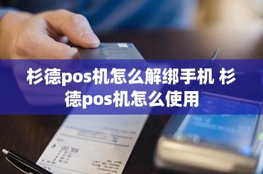 杉德pos机怎么解绑手机 杉德pos机怎么使用