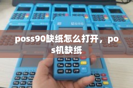 poss90缺纸怎么打开，pos机缺纸