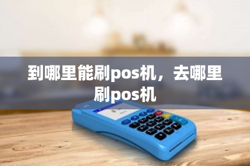 到哪里能刷pos机，去哪里刷pos机