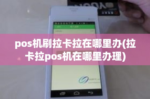 pos机刷拉卡拉在哪里办(拉卡拉pos机在哪里办理)