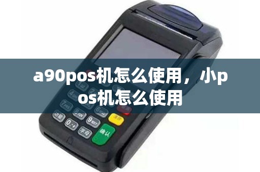 a90pos机怎么使用，小pos机怎么使用