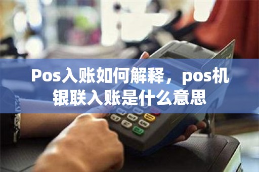 Pos入账如何解释，pos机银联入账是什么意思