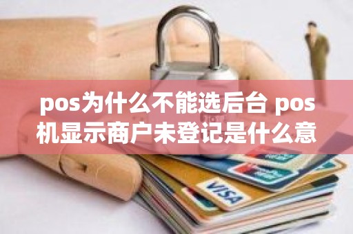 pos为什么不能选后台 pos机显示商户未登记是什么意思