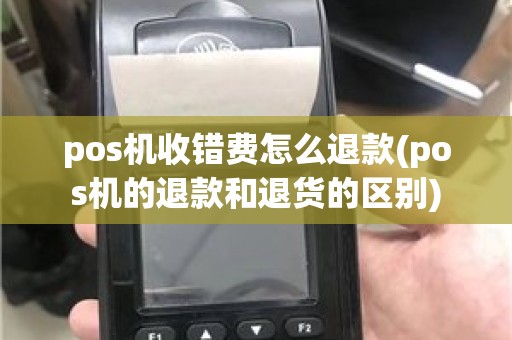 pos机收错费怎么退款(pos机的退款和退货的区别)