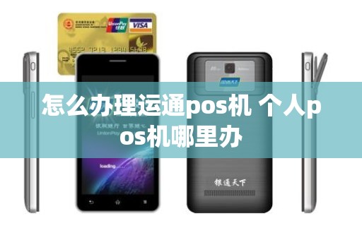 怎么办理运通pos机 个人pos机哪里办