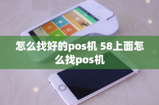 怎么找好的pos机 58上面怎么找pos机