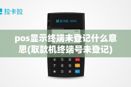 pos显示终端未登记什么意思(取款机终端号未登记)