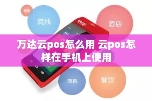 万达云pos怎么用 云pos怎样在手机上使用