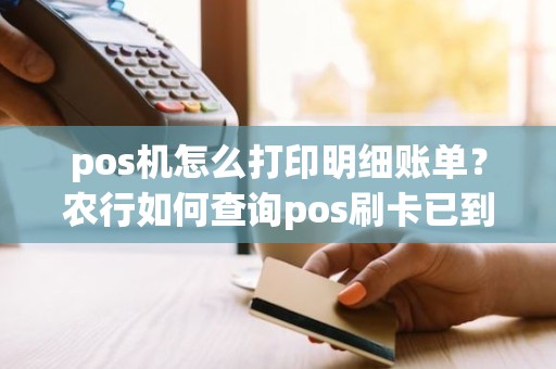 pos机怎么打印明细账单？农行如何查询pos刷卡已到账