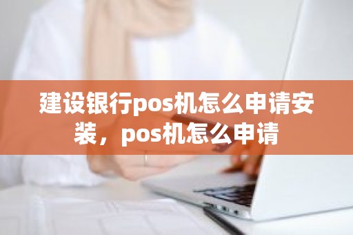 建设银行pos机怎么申请安装，pos机怎么申请