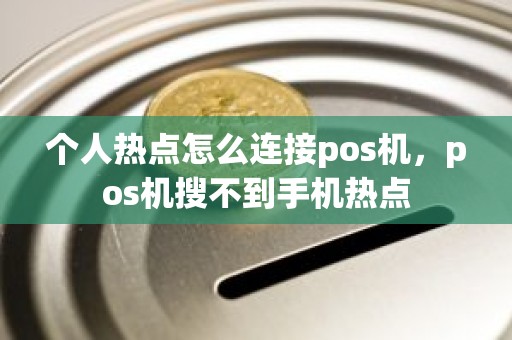 个人热点怎么连接pos机，pos机搜不到手机热点