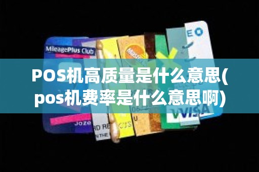 POS机高质量是什么意思(pos机费率是什么意思啊)