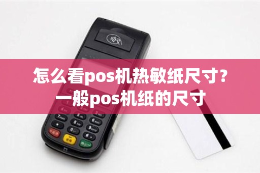 怎么看pos机热敏纸尺寸？一般pos机纸的尺寸