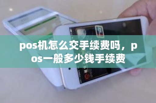 pos机怎么交手续费吗，pos一般多少钱手续费