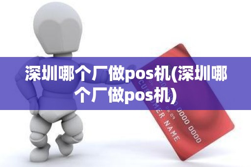 深圳哪个厂做pos机(深圳哪个厂做pos机)
