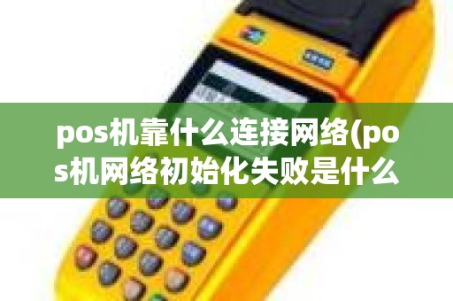 pos机靠什么连接网络(pos机网络初始化失败是什么意思)
