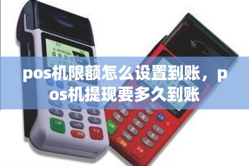 pos机限额怎么设置到账，pos机提现要多久到账