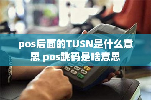 pos后面的TUSN是什么意思 pos跳码是啥意思