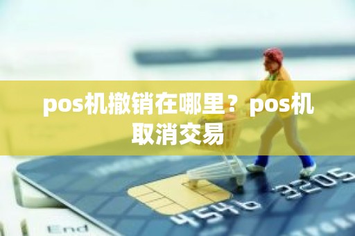 pos机撤销在哪里？pos机取消交易