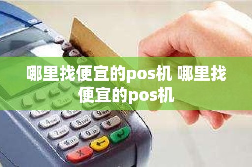 哪里找便宜的pos机 哪里找便宜的pos机