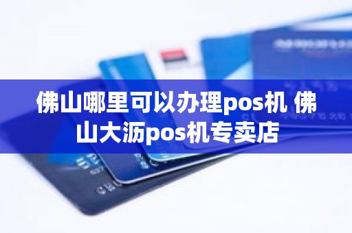 佛山哪里可以办理pos机 佛山大沥pos机专卖店