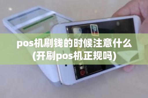 pos机刷钱的时候注意什么(开刷pos机正规吗)