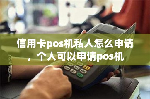 信用卡pos机私人怎么申请，个人可以申请pos机