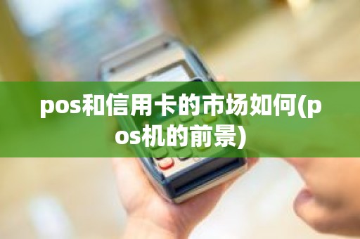pos和信用卡的市场如何(pos机的前景)