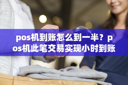 pos机到账怎么到一半？pos机此笔交易实现小时到账