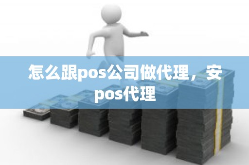 怎么跟pos公司做代理，安pos代理