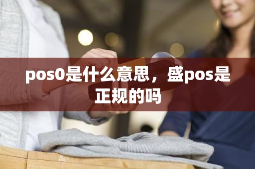 pos0是什么意思，盛pos是正规的吗
