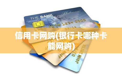 信用卡网购(银行卡哪种卡能网购) 信用卡网购(银行卡哪种卡能网购)