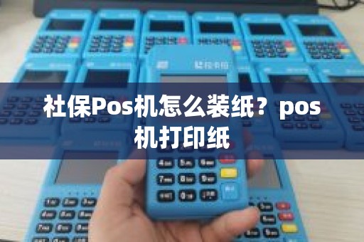 社保Pos机怎么装纸？pos机打印纸