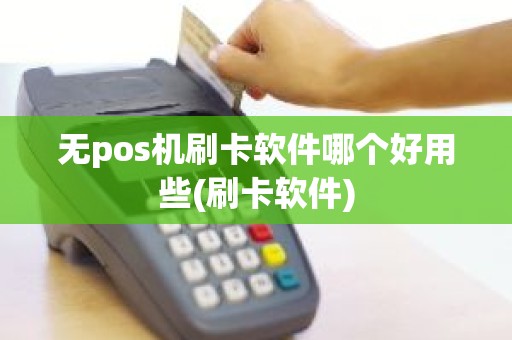 无pos机刷卡软件哪个好用些(刷卡软件)