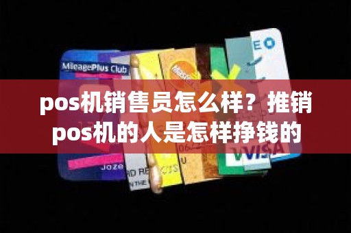 pos机销售员怎么样？推销pos机的人是怎样挣钱的